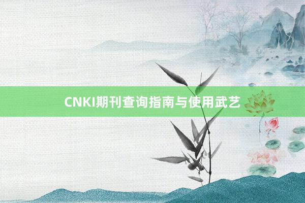 CNKI期刊查询指南与使用武艺